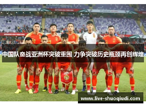 中国队奋战亚洲杯突破重围 力争突破历史瓶颈再创辉煌